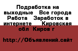 Подработка на выходные - Все города Работа » Заработок в интернете   . Кировская обл.,Киров г.